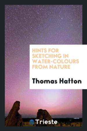 Hints for Sketching in Water-Colours from Nature de Thomas Hatton