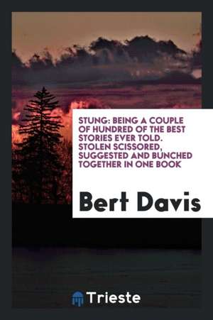 Stung: Being a Couple of Hundred of the Best Stories Ever Told. Stolen Scissored, Suggested and Bunched Together in One Book de Bert Davis