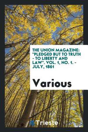 The Union Magazine: Pledged But to Truth - To Liberty and Law. Vol. 1, No. 1. - July, 1861 de Various