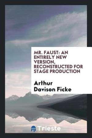 Mr. Faust: An Entirely New Version, Reconstructed for Stage Production de Arthur Davison Ficke