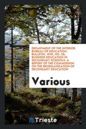 Department of the Interior Bureau of Education, Bulletin, 1919, No. 55; Business Education in Secondary Schools: A Report of the Commission on the Reo de Various