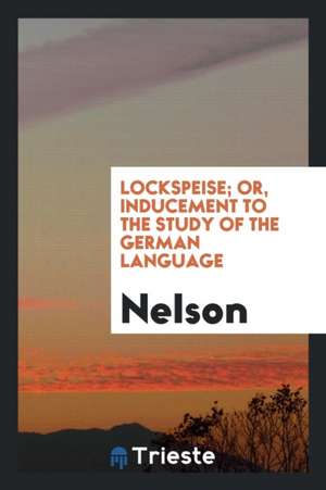 Lockspeise; Or, Inducement to the Study of the German Language de Nelson