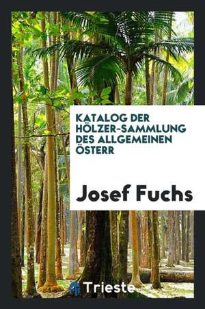 Katalog Der Hölzer-Sammlung Des Allgemeinen Österr de Josef Fuchs