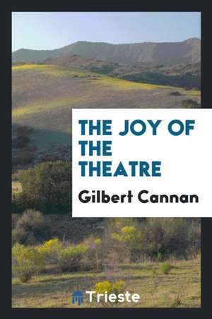 The Joy of the Theatre de Gilbert Cannan