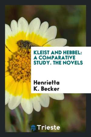 Kleist and Hebbel: A Comparative Study. the Novels de Henrietta K. Becker