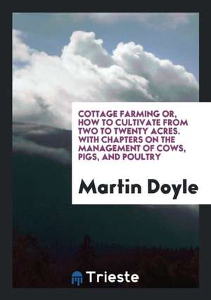 Cottage Farming; Or, How to Cultivate from Two to Twenty Acres, by Martin Doyle de W. Hickey