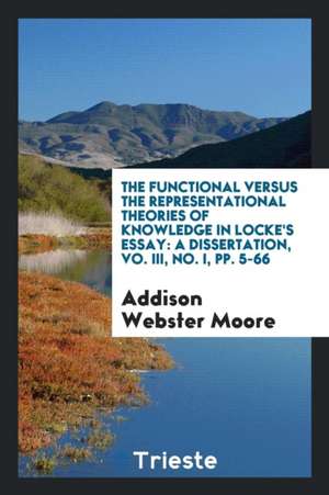 The Functional Versus the Representational Theories of Knowledge in Locke's Essay: A Dissertation, Vo. III, No. I, Pp. 5-66 de Addison Webster Moore