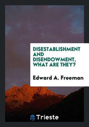 Disestablishment and Disendowment, What Are They? de Edward A. Freeman