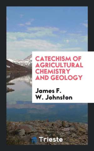 Catechism of Agricultural Chemistry and Geology de James F. W. Johnston