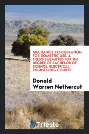 Mechanicl Refrigeration for Domestic Use. a Thesis Submitted for the Degree of Bachelor of Science, Electrical Engineering Course de Donald Warren Nethercut