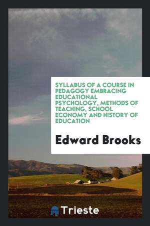 Syllabus of a Course in Pedagogy Embracing Educational Psychology, Methods of Teaching, School Economy and History of Education de Edward Brooks