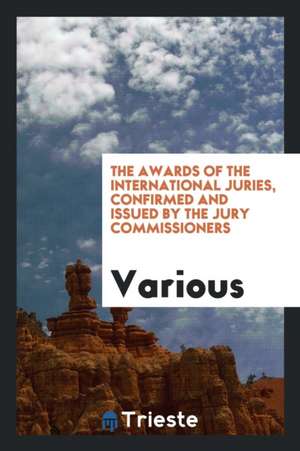 The Awards of the International Juries, Confirmed and Issued by the Jury Commissioners de Various