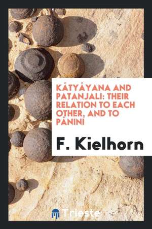 Kâtyâyana and Patanjali: Their Relation to Each Other, and to Pânini de F. Kielhorn