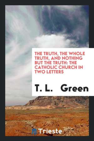 The Truth, the Whole Truth, and Nothing But the Truth: The Catholic Church in Two Letters de T. L. Green