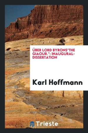 Über Lord Byronsthe Giaour.: Inaugural-Dissertation de Karl Hoffmann