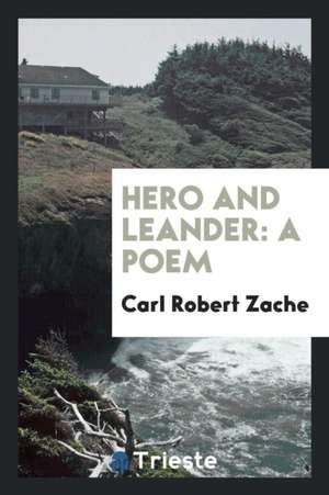 Hero and Leander: A Poem de Carl Robert Zache