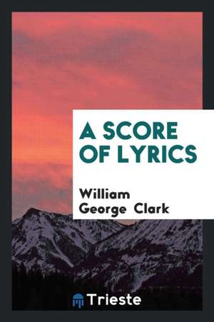 A Score of Lyrics de William George Clark