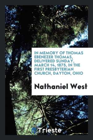 In Memory of Thomas Ebenezer Thomas, Delivered Sunday, March 14, 1875, in the First Presbyterian Church, Dayton, Ohio de Nathaniel West