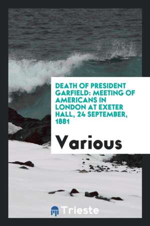 Death of President Garfield: Meeting of Americans in London at Exeter Hall, 24 September, 1881 de Various