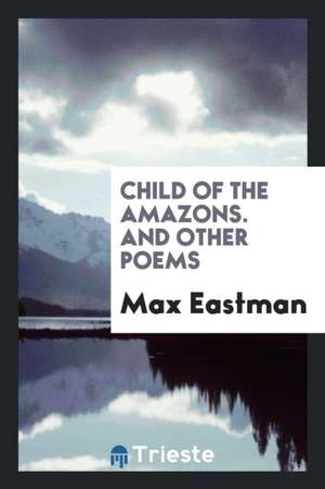 Child of the Amazons: And Other Poems de Max Eastman