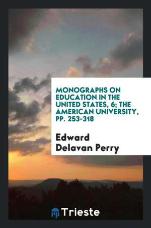 Monographs on Education in the United States, 6; The American University, Pp. 253-318 de Edward Delavan Perry