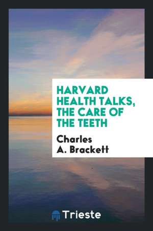 Harvard Health Talks, the Care of the Teeth de Charles A. Brackett