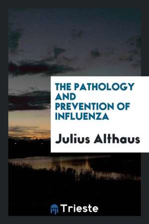 The Pathology and Prevention of Influenza de Julius Althaus