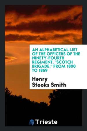 An Alphabetical List of the Officers of the Ninety-Fourth Regiment, Scotch Brigade, from 1800 to 1869 de Henry Stooks Smith