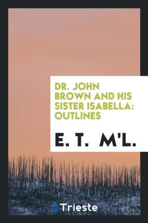 Dr. John Brown and His Sister Isabella: Outlines de E. T. M'l