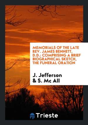 Memorials of the Late Rev. James Bennett, D.D.: Comprising a Brief Biographical Sketch, the Funeral Oration de J. Jefferson