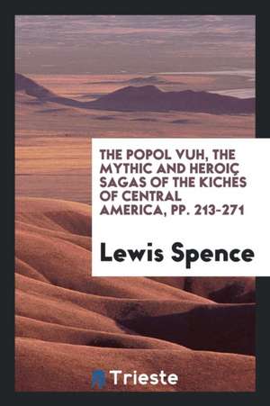 The Popol Vuh, the Mythic and Heroic Sagas of the Kichés of Central America de Lewis Spence