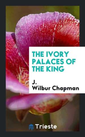 The Ivory Palaces of the King de J. Wilbur Chapman