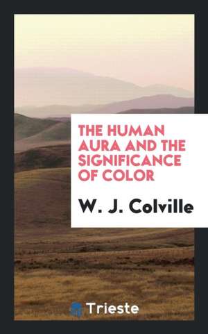 The Human Aura and the Significance of Color de W. J. Colville