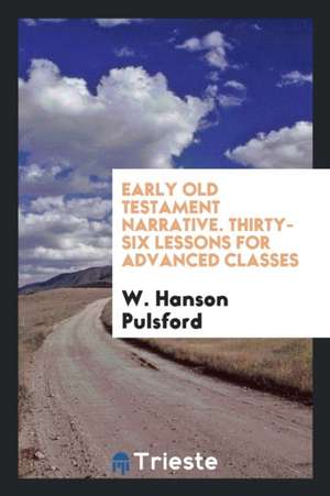 Early Old Testament Narrative. Thirty-Six Lessons for Advanced Classes de W. Hanson Pulsford