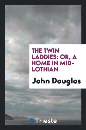 The Twin Laddies: Or, a Home in Mid-Lothian de John E Douglas