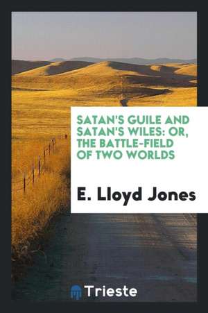 Satan's Guile and Satan's Wiles: Or, the Battle-Field of Two Worlds de E. Lloyd Jones