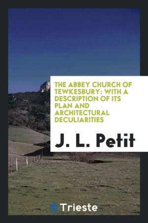 The Abbey Church of Tewkesbury: With a Description of Its Plan and ... de Rev John Louis Petit