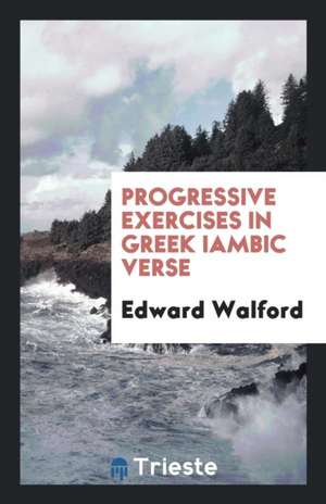 Progressive Exercises in Greek Iambic Verse de Edward Walford