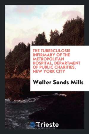 The Tuberculosis Infirmary of the Metropolitan Hospital, Department of Public Charities, New York City de Walter Sands Mills