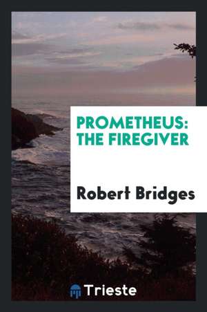 Prometheus: The Firegiver de Robert Bridges