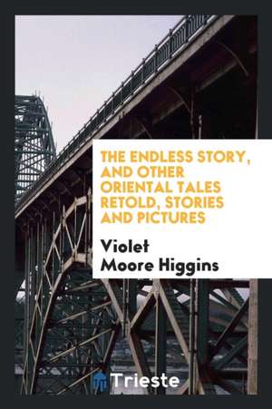 The Endless Story, and Other Oriental Tales Retold, Stories and Pictures de Violet Moore Higgins