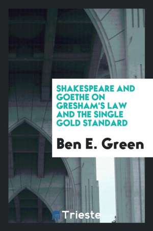 Shakespeare and Goethe on Gresham's Law and the Single Gold Standard de Ben E. Green