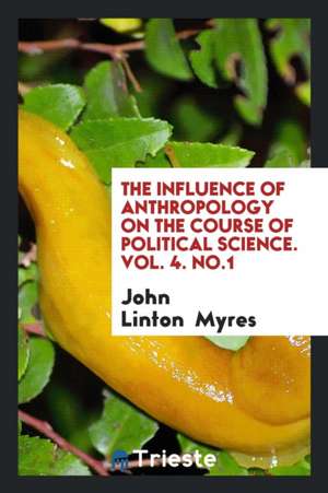 The Influence of Anthropology on the Course of Political Science. Vol. 4. No.1 de John Linton Myres