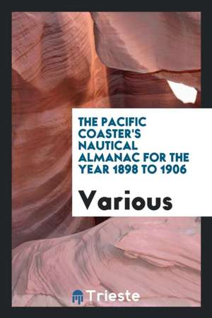 The Pacific Coaster's Nautical Almanac for the Year 1898 to 1906 de Various