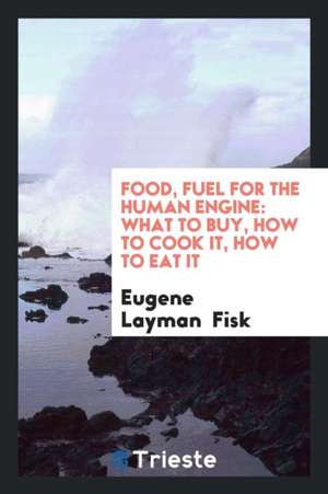 Food, Fuel for the Human Engine: What to Buy, How to Cook It, How to Eat It de Eugene Layman Fisk