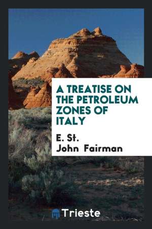 A Treatise on the Petroleum Zones of Italy de E. St John Fairman