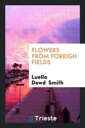 Flowers from Foreign Fields de Luella Dowd Smith