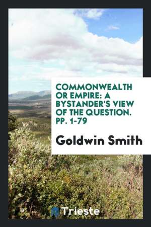 Commonwealth or Empire: A Bystander's View of the Question. Pp. 1-79 de Goldwin Smith