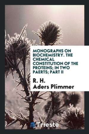 Monographs on Biochemistry. the Chemical Constitution of the Proteins; In Two Paerts; Part II de R. H. Aders Plimmer