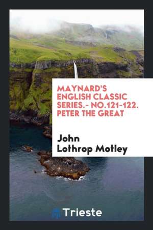 Maynard's English Classic Series.- No.121-122. Peter the Great de John Lothrop Motley